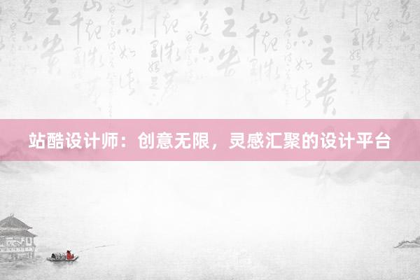 站酷设计师：创意无限，灵感汇聚的设计平台