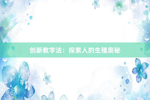 创新教学法：探索人的生殖奥秘